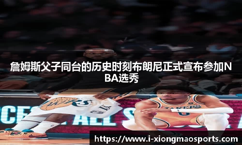 詹姆斯父子同台的历史时刻布朗尼正式宣布参加NBA选秀