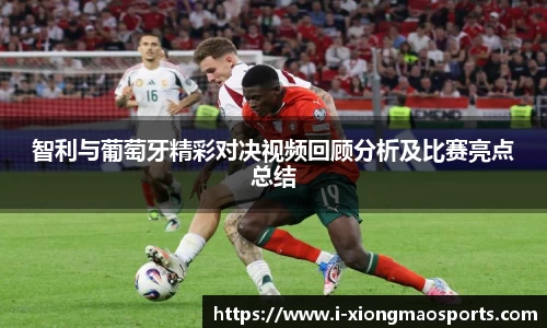 智利与葡萄牙精彩对决视频回顾分析及比赛亮点总结